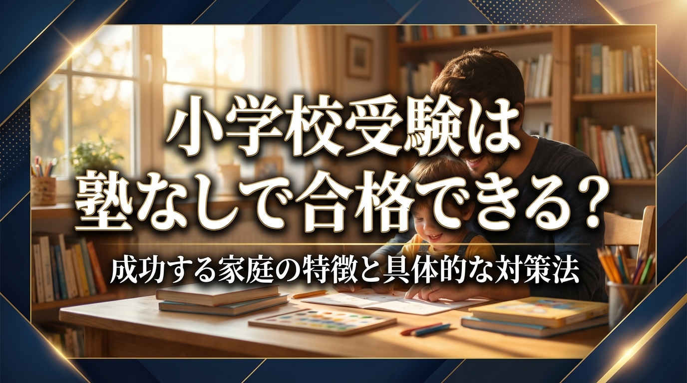 小学校受験は塾なしで合格できる？成功する家庭の特徴と具体的な対策法