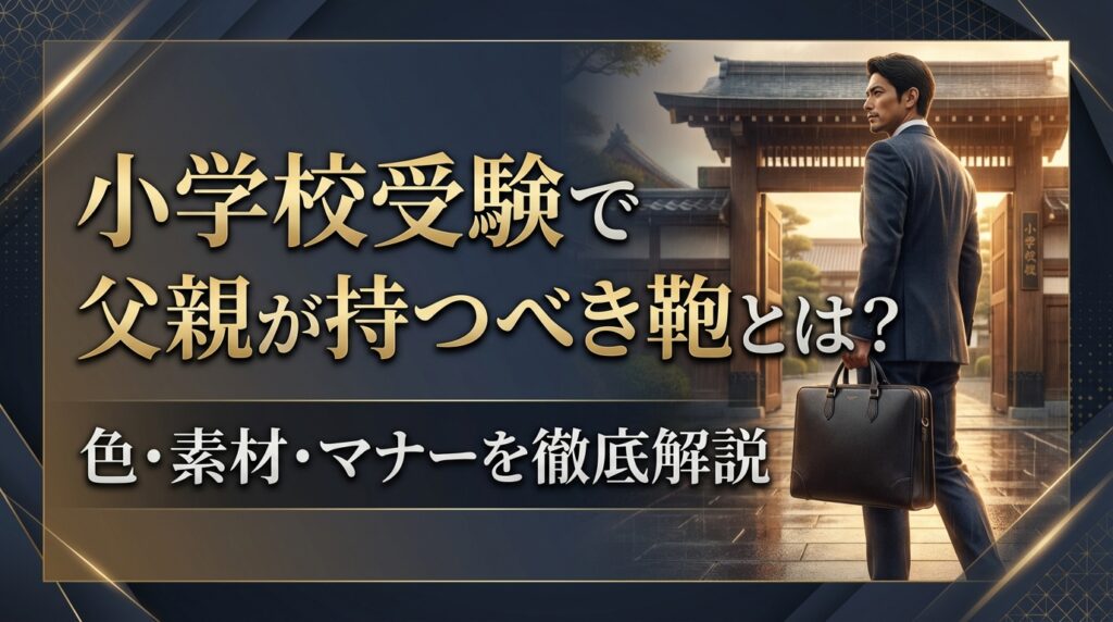 小学校受験で父親が持つべき鞄とは？色・素材・マナーを徹底解説