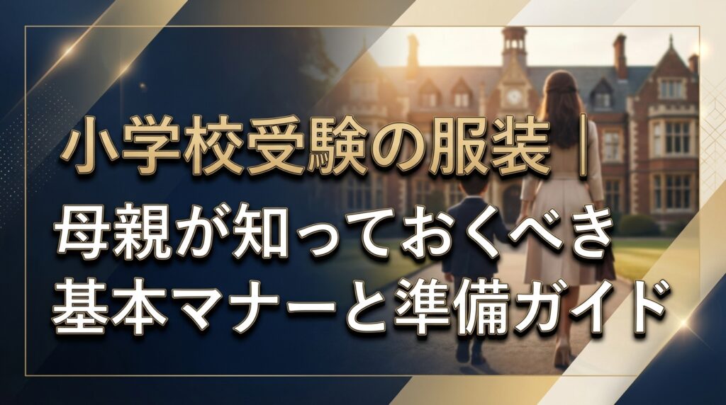 小学校受験の服装｜母親が知っておくべき基本マナーと準備ガイド
