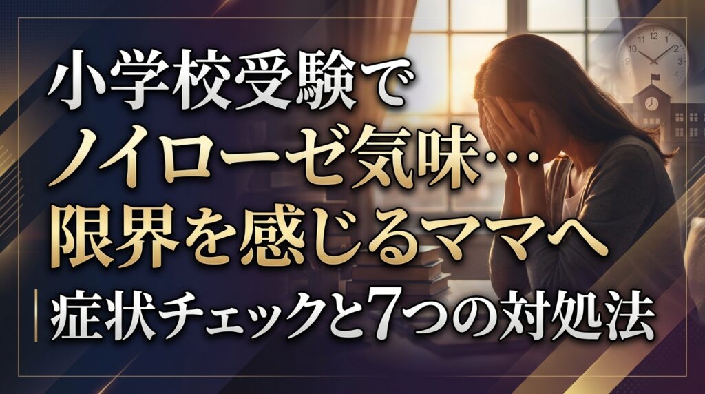 小学校受験でノイローゼ気味…限界を感じるママへ｜症状チェックと7つの対処法