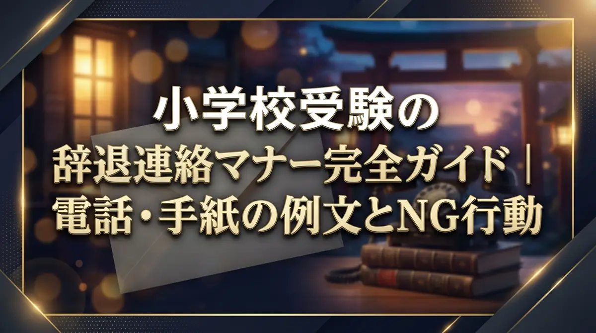 小学校受験の辞退連絡マナー完全ガイド|電話・手紙の例文とNG行動