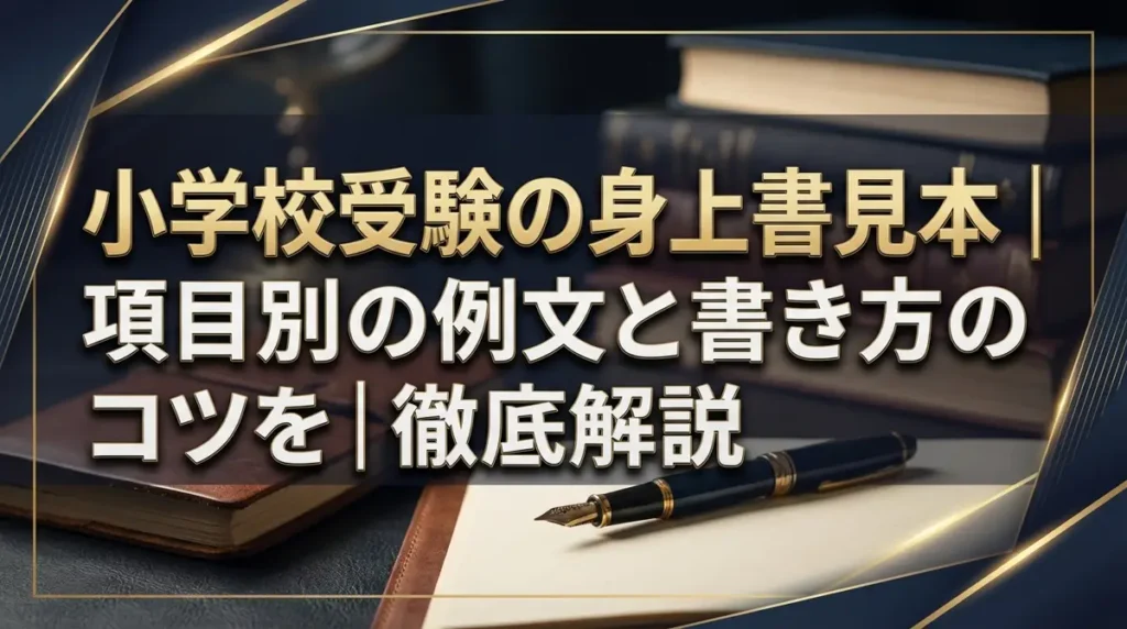 小学校受験の身上書見本｜項目別の例文と書き方のコツを徹底解説