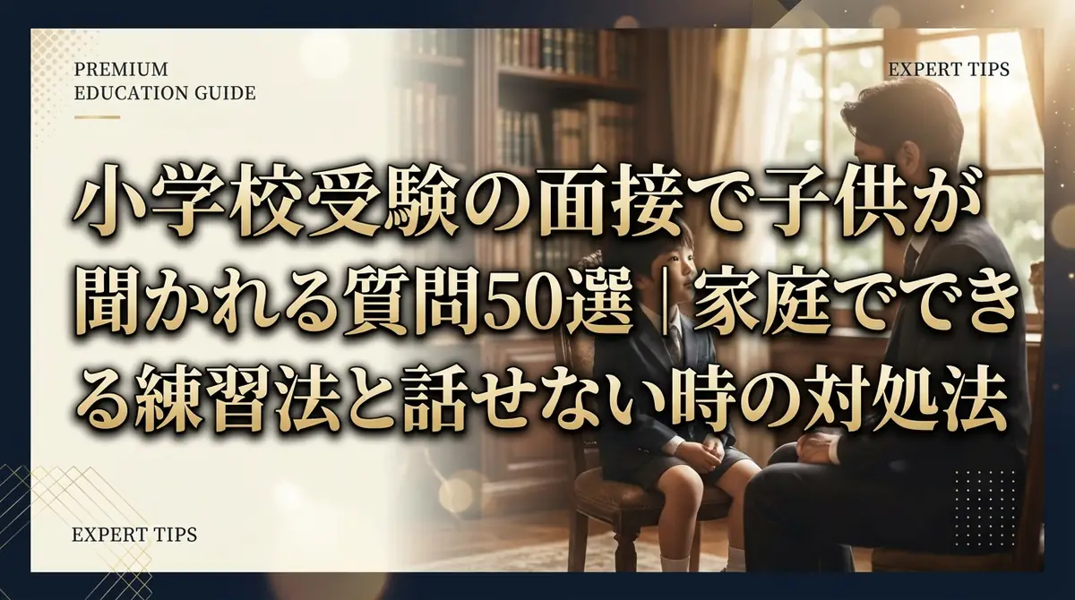 小学校受験の面接で子供が聞かれる質問50選|家庭でできる練習法と話せない時の対処法