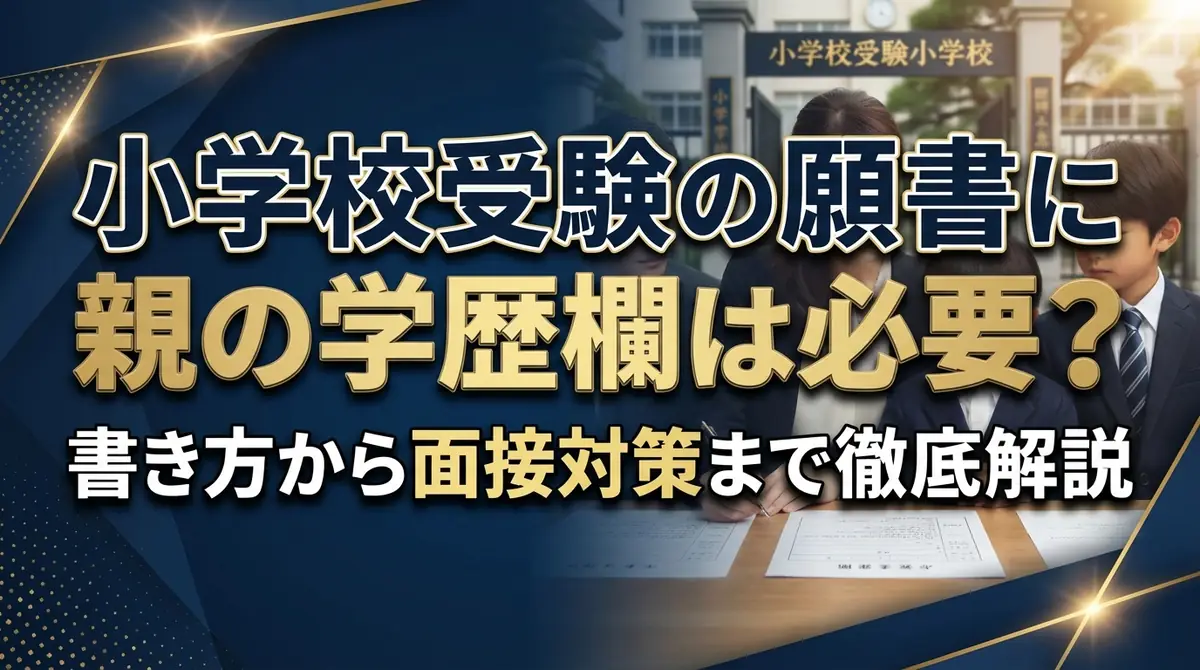 小学校受験の願書に親の学歴欄は必要?書き方から面接対策まで徹底解説