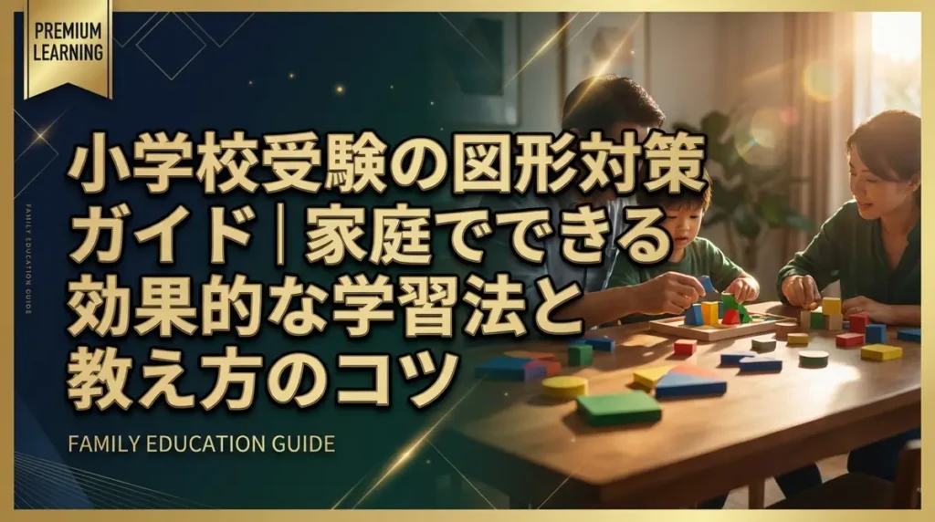 小学校受験の図形対策ガイド｜家庭でできる効果的な学習法と教え方のコツ