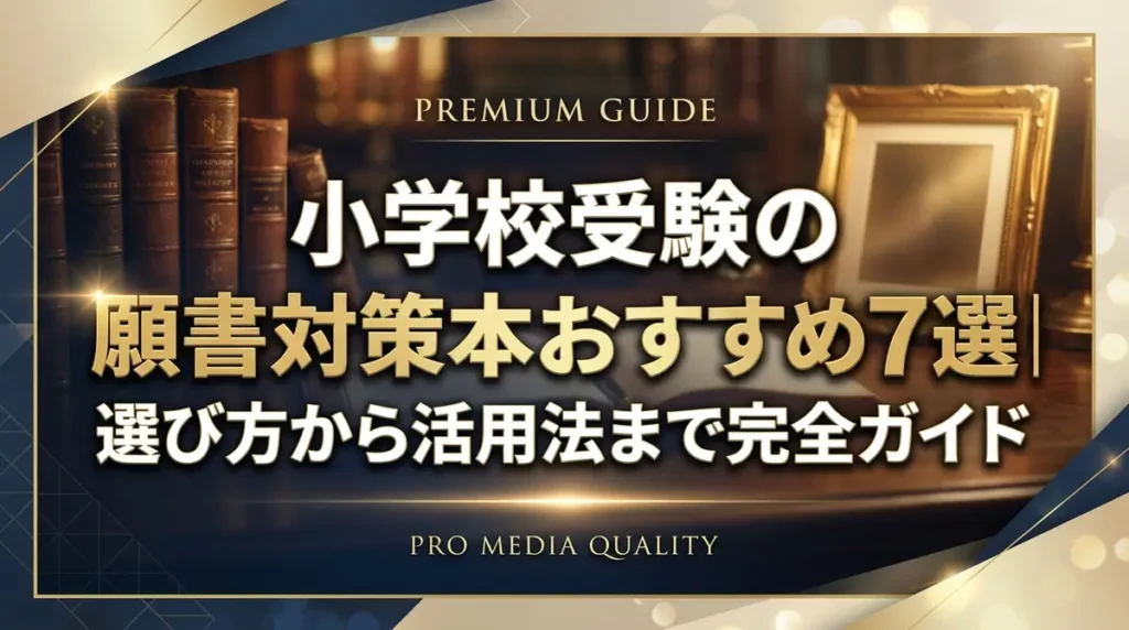 小学校受験の願書対策本おすすめ7選｜選び方から活用法まで完全ガイド