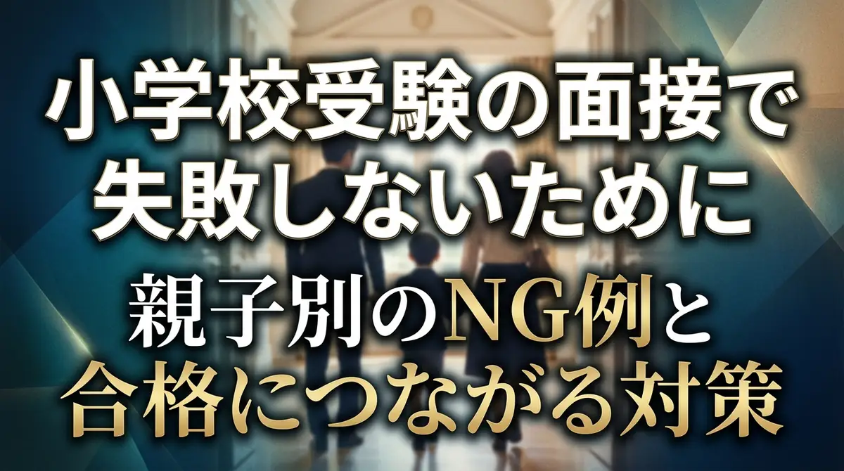 小学校受験の面接で失敗しないために|親子別のNG例と合格につながる対策