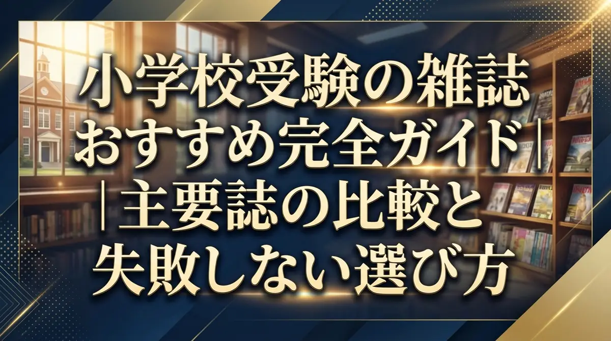 小学校受験の雑誌おすすめ完全ガイド|主要誌の比較と失敗しない選び方