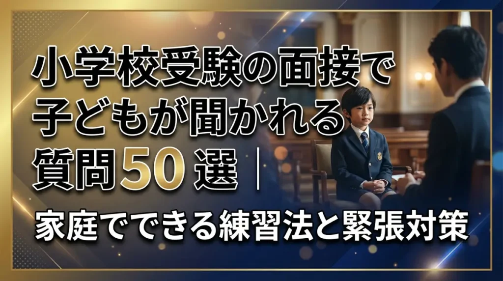 小学校受験の面接で子どもが聞かれる質問50選｜家庭でできる練習法と緊張対策