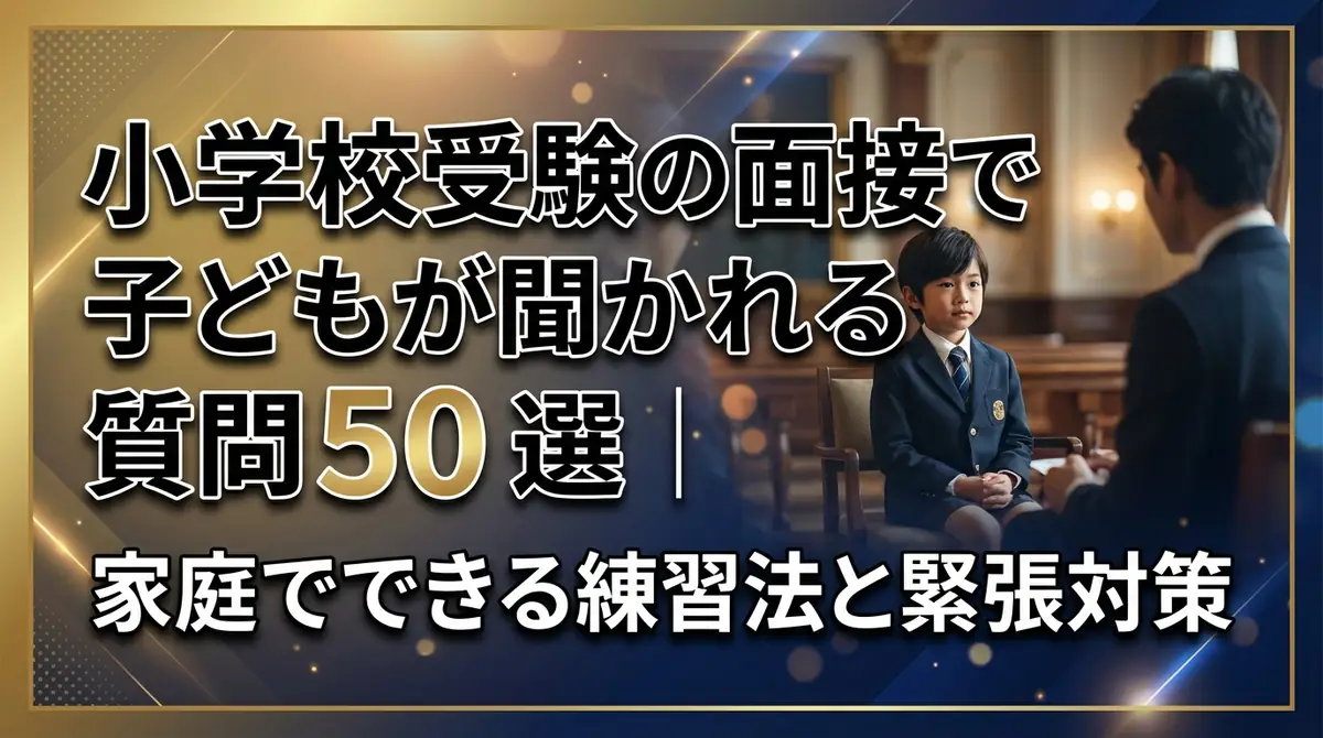 小学校受験の面接で子どもが聞かれる質問50選|家庭でできる練習法と緊張対策