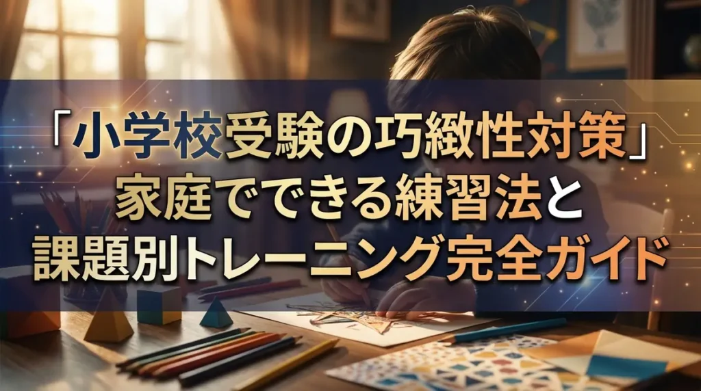 小学校受験の巧緻性対策｜家庭でできる練習法と課題別トレーニング完全ガイド