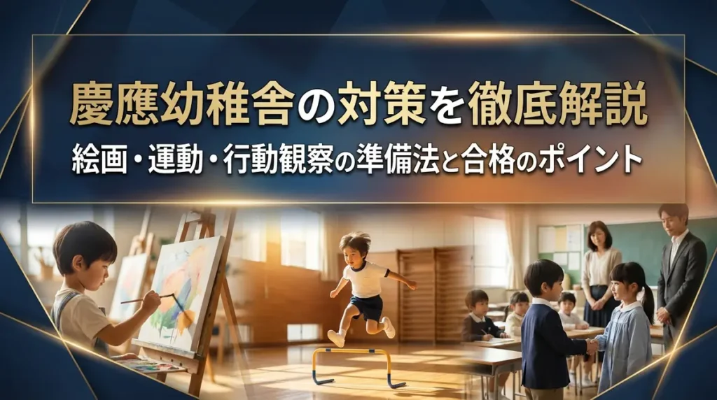 慶應幼稚舎の対策を徹底解説｜絵画・運動・行動観察の準備法と合格のポイント