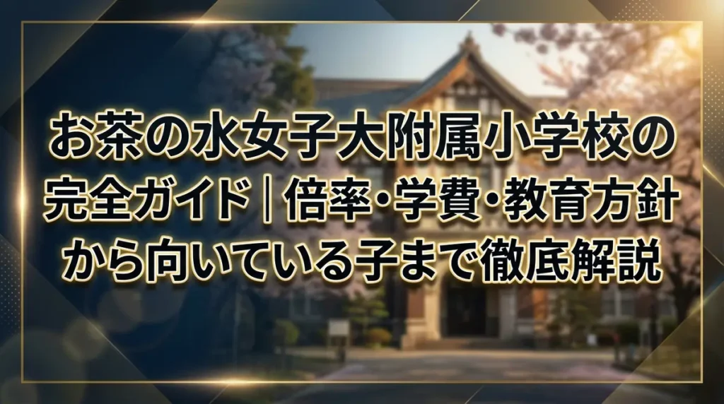 お茶の水女子大附属小学校の完全ガイド｜倍率・学費・教育方針から向いている子まで徹底解説