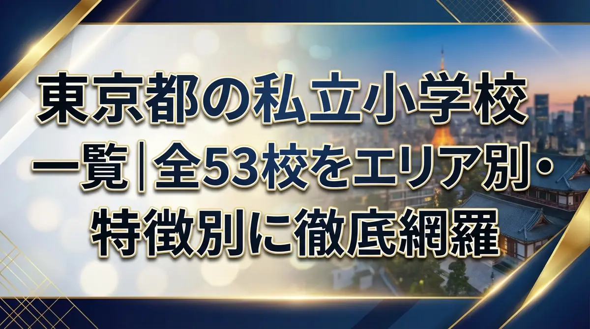 東京都の私立小学校一覧｜全53校をエリア別・特徴別に徹底網羅