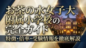 お茶の水女子大附属小学校の完全ガイド｜特徴・倍率・受験情報を徹底解説