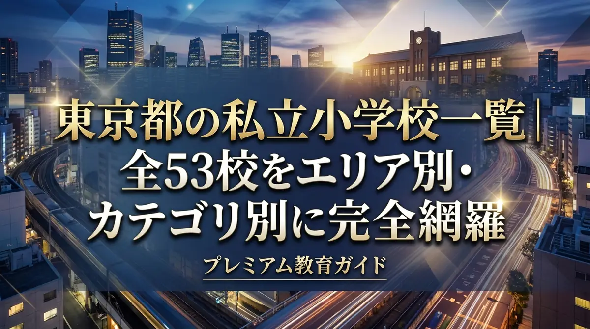 東京都の私立小学校一覧｜全53校をエリア別・カテゴリ別に完全網羅
